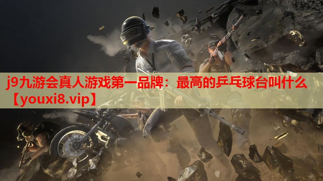 最高的乒乓球台叫什么 最高的乒乓球台叫什么