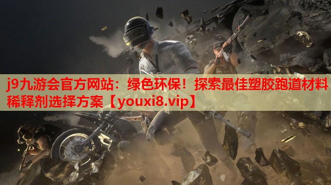 绿色环保!探索最佳塑胶跑道材料稀释剂选择方案 绿色环保!探索最佳塑胶跑道材料稀释剂选择方案