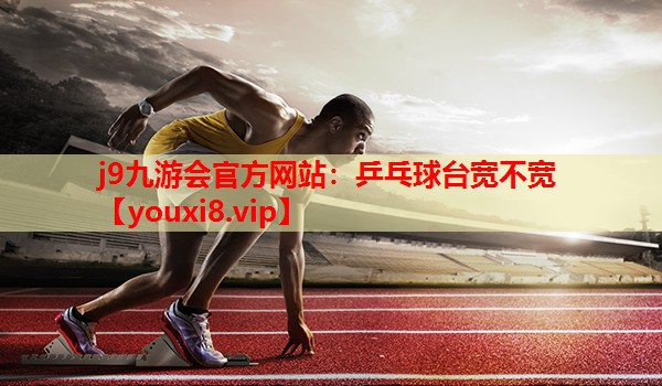 乒乓球台宽不宽 乒乓球台宽不宽